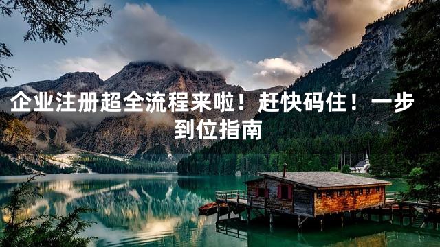 企業(yè)注冊(cè)超全流程來(lái)啦！趕快碼住！一步到位指南
