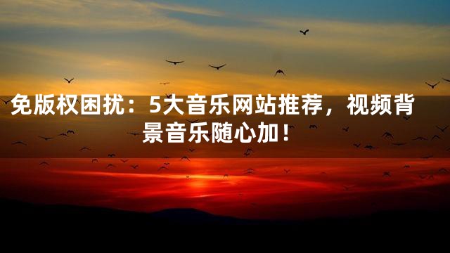 免版權(quán)困擾：5大音樂(lè)網(wǎng)站推薦，視頻背景音樂(lè)隨心加！