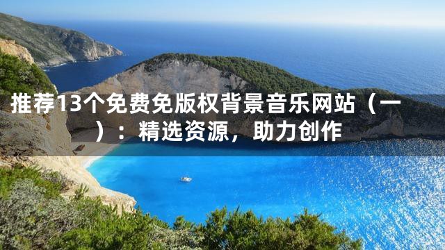 推薦13個(gè)免費(fèi)免版權(quán)背景音樂(lè)網(wǎng)站（一）：精選資源，助力創(chuàng)作