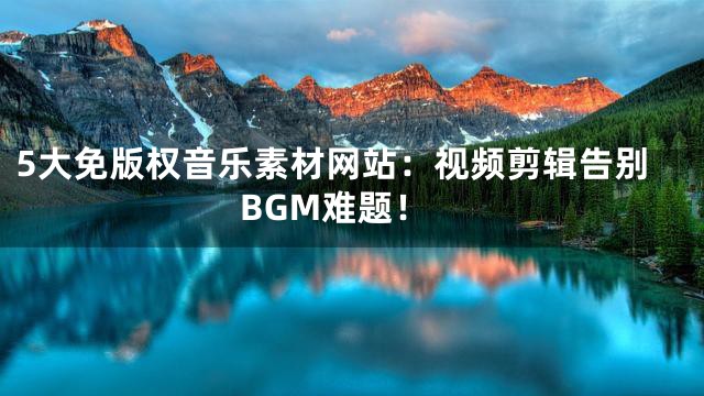 5大免版權(quán)音樂(lè)素材網(wǎng)站：視頻剪輯告別BGM難題！