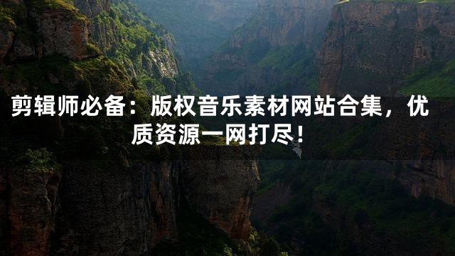 剪輯師必備：版權(quán)音樂(lè)素材網(wǎng)站合集，優(yōu)質(zhì)資源一網(wǎng)打盡！